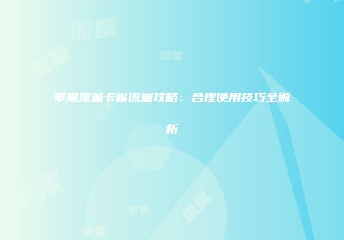 苹果流量卡省流量攻略:合理使用技巧全解析