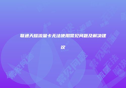 联通天耀流量卡无法使用常见问题及解决建议