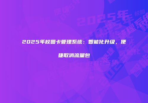 2025年校园卡管理系统：智能化升级，便捷取消流量包