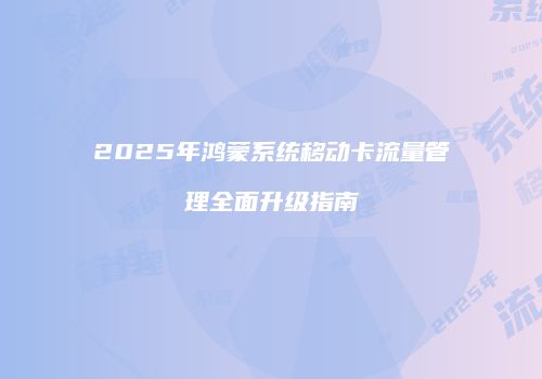 2025年鸿蒙系统移动卡流量管理全面升级指南
