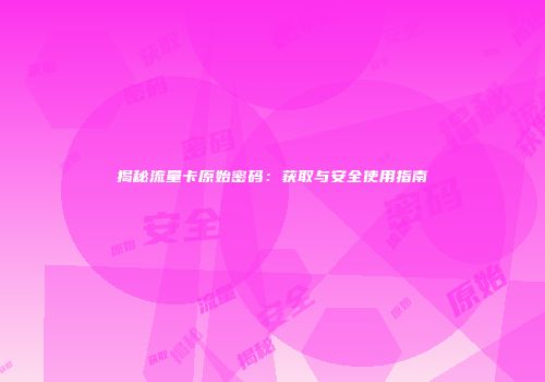 揭秘流量卡原始密码:获取与安全使用指南