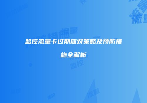 监控流量卡过期应对策略及预防措施全解析