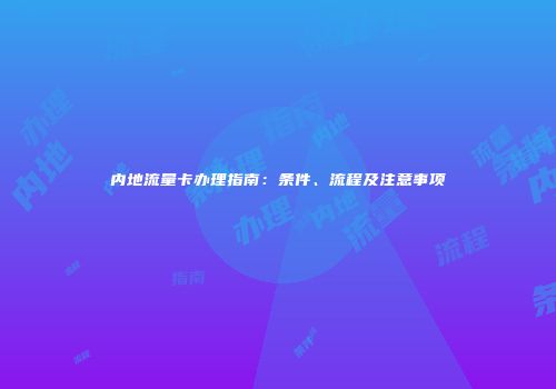 内地流量卡办理指南：条件、流程及注意事项
