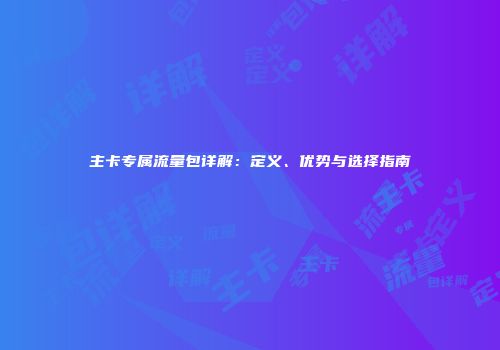 主卡专属流量包详解:定义、优势与选择指南