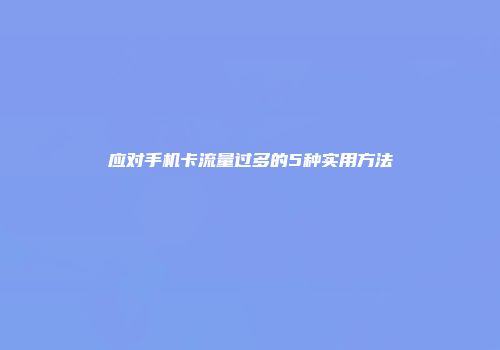 应对手机卡流量过多的5种实用方法