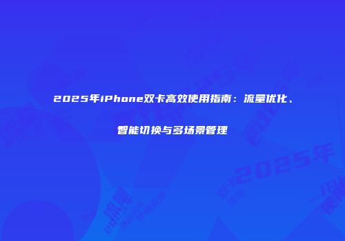 2025年iPhone双卡高效使用指南：流量优化、智能切换与多场景管理