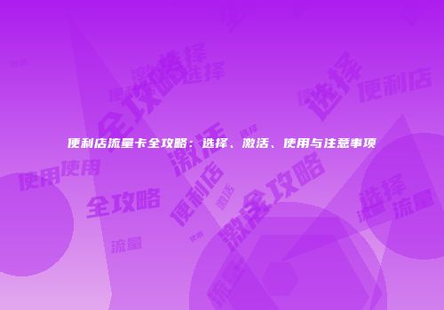 便利店流量卡全攻略：选择、激活、使用与注意事项