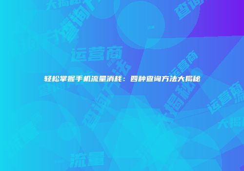轻松掌握手机流量消耗:四种查询方法大揭秘