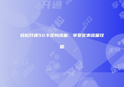 轻松开通5G卡定向流量:享受优惠流量攻略