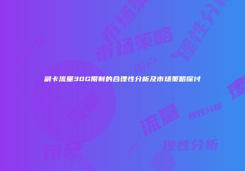 副卡流量30G限制的合理性分析及市场策略探讨