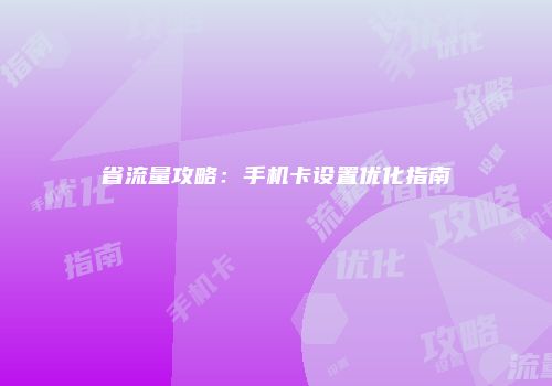 省流量攻略：手机卡设置优化指南
