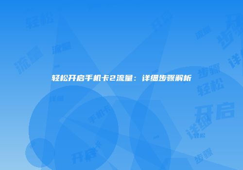 轻松开启手机卡2流量:详细步骤解析