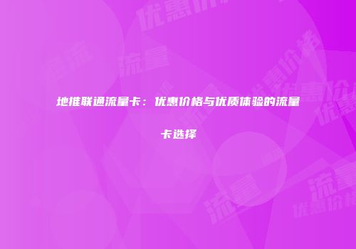 地推联通流量卡:优惠价格与优质体验的流量卡选择