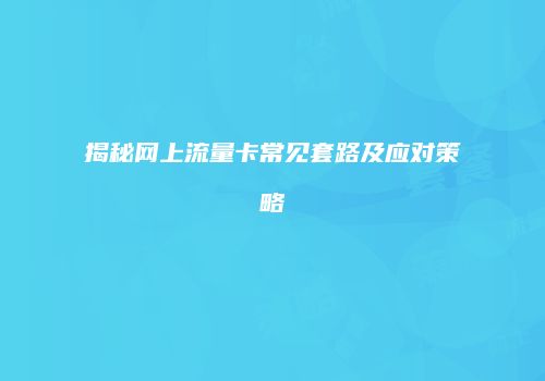 揭秘网上流量卡常见套路及应对策略