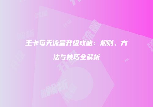 王卡每天流量升级攻略：规则、方法与技巧全解析