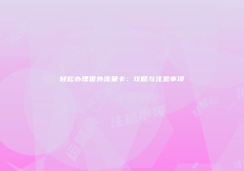 轻松办理国外流量卡:攻略与注意事项