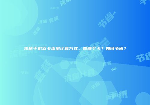 揭秘手机双卡流量计算方式:算哪个卡?如何节省?