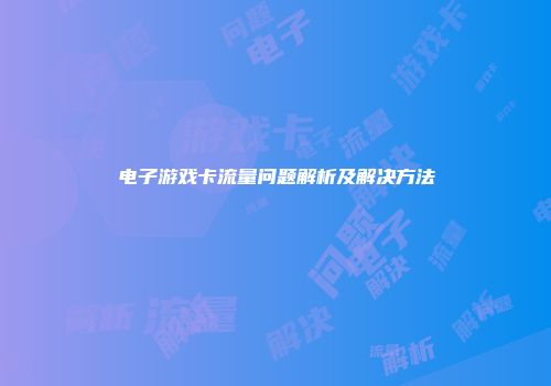 电子游戏卡流量问题解析及解决方法