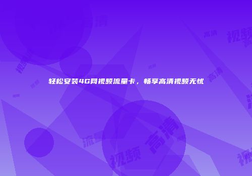 轻松安装4G网视频流量卡，畅享高清视频无忧