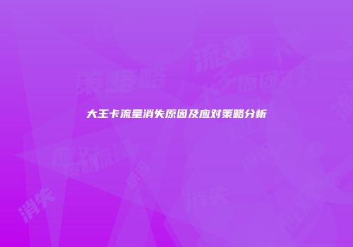 大王卡流量消失原因及应对策略分析