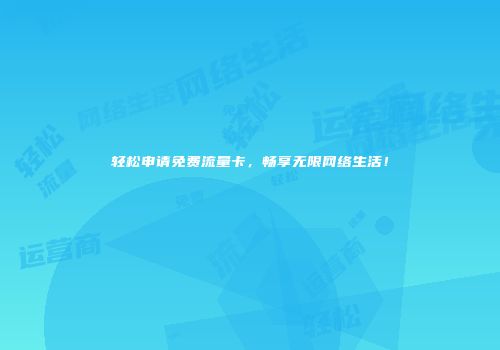 轻松申请免费流量卡，畅享无限网络生活！