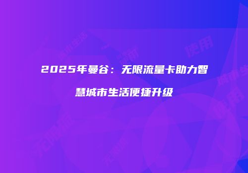 2025年曼谷：无限流量卡助力智慧城市生活便捷升级