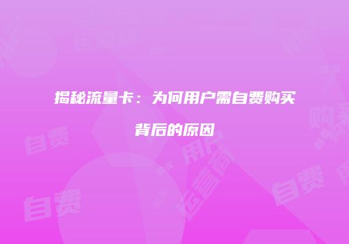 揭秘流量卡：为何用户需自费购买背后的原因