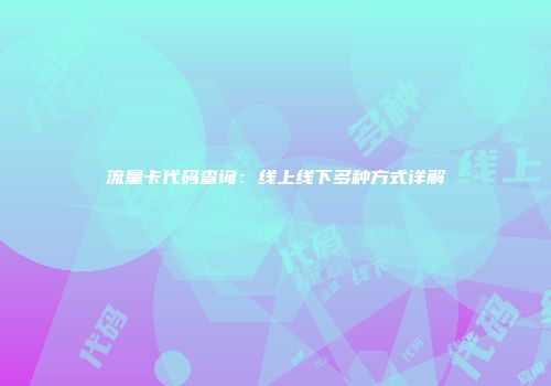 流量卡代码查询：线上线下多种方式详解