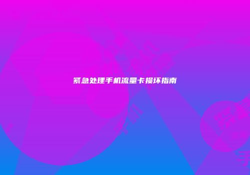 紧急处理手机流量卡损坏指南