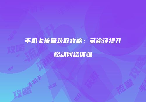 手机卡流量获取攻略：多途径提升移动网络体验