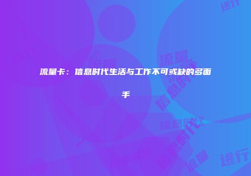 流量卡：信息时代生活与工作不可或缺的多面手