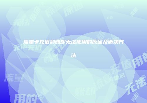 流量卡充值到账却无法使用的原因及解决方法