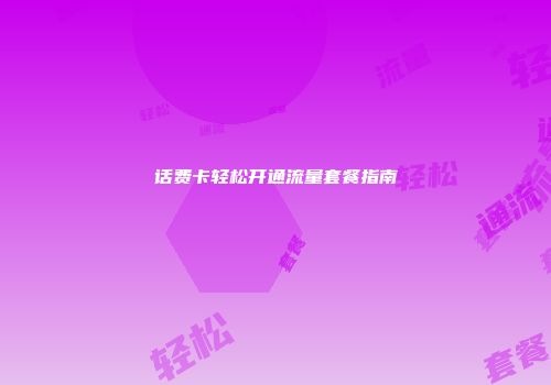 话费卡轻松开通流量套餐指南