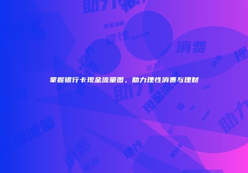 掌握银行卡现金流量图，助力理性消费与理财