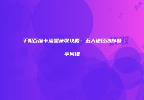 手机百度卡流量获取攻略：五大途径助你畅享网络