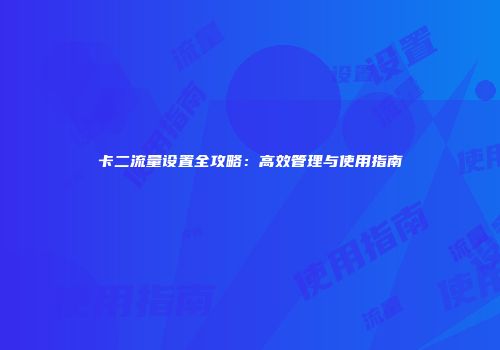 卡二流量设置全攻略：高效管理与使用指南