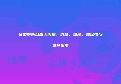 全面解析日租卡流量:价格、速度、稳定性与选择指南