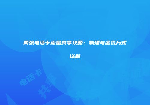 两张电话卡流量共享攻略：物理与虚拟方式详解