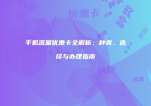 手机流量优惠卡全解析：种类、选择与办理指南