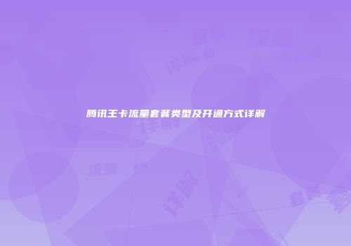 腾讯王卡流量套餐类型及开通方式详解