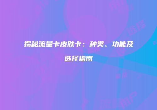 揭秘流量卡皮肤卡:种类、功能及选择指南
