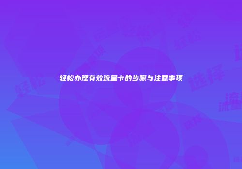 轻松办理有效流量卡的步骤与注意事项