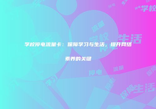 学校停电流量卡：保障学习与生活，提升网络素养的关键