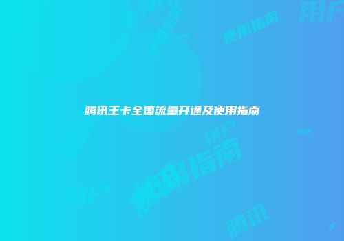 腾讯王卡全国流量开通及使用指南