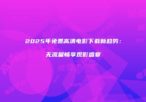 2025年免费高清电影下载新趋势：无流量畅享观影盛宴