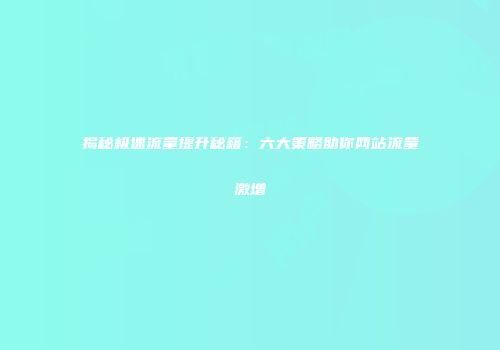 揭秘极速流量提升秘籍:六大策略助你网站流量激增