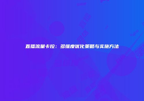 直播流量卡控：多维度优化策略与实施方法