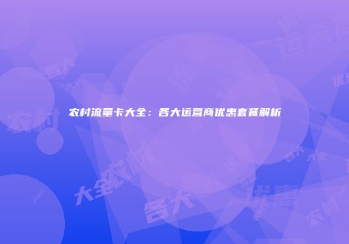 农村流量卡大全:各大运营商优惠套餐解析