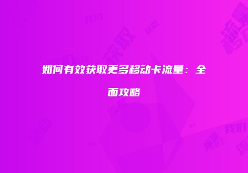 如何有效获取更多移动卡流量：全面攻略