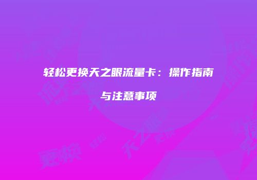 轻松更换天之眼流量卡：操作指南与注意事项
